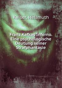 Franz Kafkas Inferno. Eine psychologische Deutung seiner Strafphantasie.