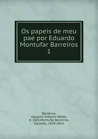 Os papeis de meu pae por Eduardo Montufar Barreiros. 1