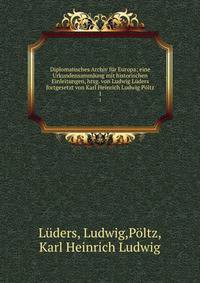 Diplomatisches Archiv f?r Europa; eine Urkundensammlung mit historischen Einleitungen, hrsg. von Ludwig L?ders fortgesetzt von Karl Heinrich Ludwig P?ltz