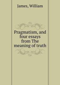 Pragmatism, and four essays from The meaning of truth