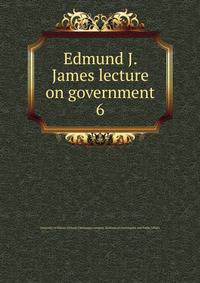Edmund J. James lecture on government. 6