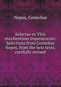 Selectae ex Vitis excellentium imperatorum: Selections from Cornelius Nepos, from the best texts, carefully revised