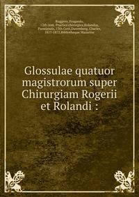 Glossulae quatuor magistrorum super Chirurgiam Rogerii et Rolandi :