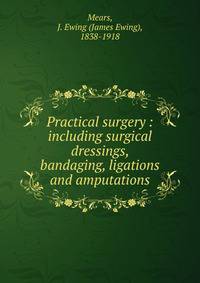 Practical surgery : including surgical dressings, bandaging, ligations and amputations