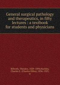 General surgical pathology and therapeutics, in fifty lectures : a textbook for students and physicians