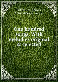 One hundred songs. With melodies original &amp; selected