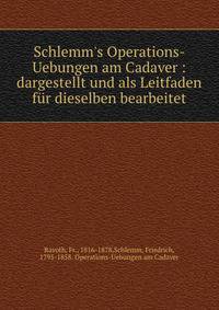 Schlemm's Operations-Uebungen am Cadaver : dargestellt und als Leitfaden f?r dieselben bearbeitet