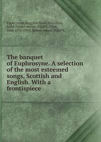 The banquet of Euphrosyne. A selection of the most esteemed songs, Scottish and English. With a frontispiece.