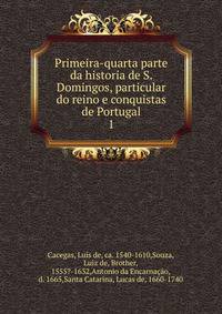 Primeira-quarta parte da historia de S. Domingos, particular do reino e conquistas de Portugal. 1