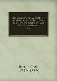 Die Erdkunde im Verhltniss zur Natur und zur Geschichte des Menschen; Namen- und Sach-Verzeichniss . 13