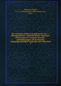 De voorname huizen en gebouwen van 's-Hertogenbosch : alsmede hunne eigenaars of bewoners in vroegere eeuwen : aanteekeningen uit de bossche schepenprotocollen loopende van 1500-1810
