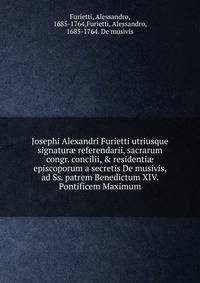 Josephi Alexandri Furietti utriusque signatur? referendarii, sacrarum congr. concilii, &amp; residenti? episcoporum a secretis De musivis, ad Ss. patrem Benedictum XIV. Pontificem Maximum