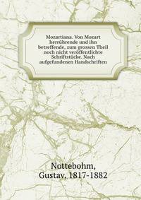 Mozartiana. Von Mozart herr?hrende und ihn betreffende, zum grossen Theil noch nicht ver?ffentlichte Schriftst?cke. Nach aufgefundenen Handschriften