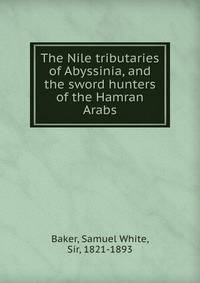 The Nile tributaries of Abyssinia, and the sword hunters of the Hamran Arabs