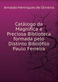 Catalogo da Magnifica e Preciosa Biblioteca formada pelo Distinto Bibliofilo Paulo Ferreira