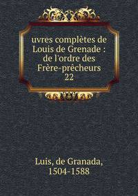 uvres compl?tes de Louis de Grenade : de l'ordre des Fr?re-pr?cheurs