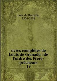 uvres compl?tes de Louis de Grenade : de l'ordre des Fr?re-pr?cheurs
