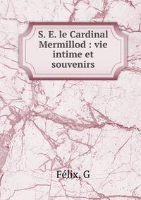 S. E. le Cardinal Mermillod : vie intime et souvenirs