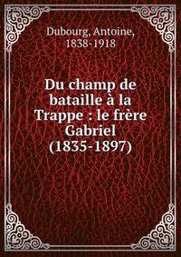 Du champ de bataille ? la Trappe : le fr?re Gabriel (1835-1897)