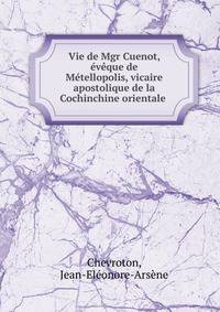 Vie de Mgr Cuenot, ?v?que de M?tellopolis, vicaire apostolique de la Cochinchine orientale .