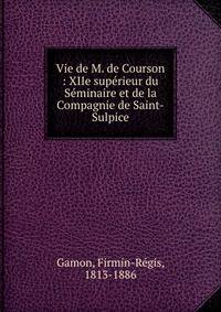 Vie de M. de Courson : XIIe sup?rieur du S?minaire et de la Compagnie de Saint-Sulpice