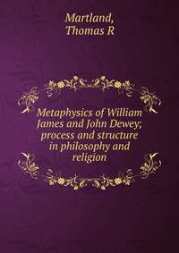 Metaphysics of William James and John Dewey; process and structure in philosophy and religion