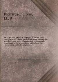 Recollections, political, literary, dramatic, and miscellaneous, of the last half-century : containing anecdotes and notes of persons of various ranks prominent in their vocations, with whom the writer was personally acquainted. v.1