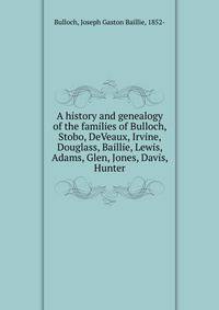 A history and genealogy of the families of Bulloch, Stobo, DeVeaux, Irvine, Douglass, Baillie, Lewis, Adams, Glen, Jones, Davis, Hunter
