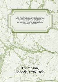 The Canadian farmers' almanac for the year of Our Lord 1838 microform : being second after bissextile or leap year, calculated for the meridian of Sherbrooke, in latitude 45@ 24' N. and longitude 71@ 50' W. from the Roal sic Observatory, Greenwich