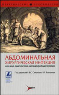 Абдоминальная хирургическая инфекция: клиника, диагностика, антимикробная терапия: практическое руководство.