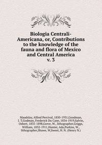 Biologia Centrali-Americana, or, Contributions to the knowledge of the fauna and flora of Mexico and Central America. v. 3