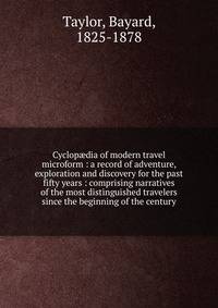 Cyclop?dia of modern travel microform : a record of adventure, exploration and discovery for the past fifty years : comprising narratives of the most distinguished travelers since the beginning of the century