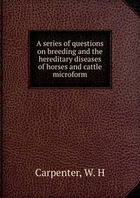 A series of questions on breeding and the hereditary diseases of horses and cattle microform