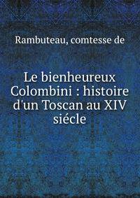 Le bienheureux Colombini : histoire d'un Toscan au XIV si?cle