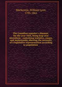 The Canadian repealer's almanac, for the year 1856, being leap year microform : containing statistics, essays, and memoranda, shewing the necessity of a legislative representation according to population .