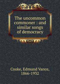 The uncommon commoner : and similar songs of democracy