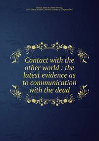Contact with the other world : the latest evidence as to communication with the dead