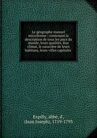 Le g?ographe manuel microforme : contenant la description de tous les pays du monde, leurs qualit?s, leur climat, le caract?re de leurs habitans, leurs villes capitales .