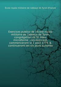 Exercices publics de l'Ecole royale militaire de l'abbaye de Tyron, congr?gation de St. Maur microforme : ces exercices commenceront le 2 ao?t 1779, &amp; continueront les six jours suivants