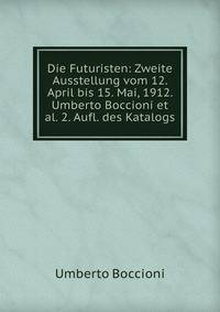 Die Futuristen: Zweite Ausstellung vom 12. April bis 15. Mai, 1912. Umberto Boccioni et al. 2. Aufl. des Katalogs