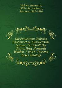 Die Futuristen: Umberto Boccioni et al. K?nstlerische Leitung: Zeitschrift Der Sturm. Hrsg. Herwarth Walden. 7. und 8. Tausend dieses Katalogs