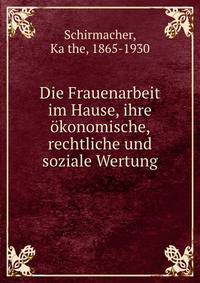 Die Frauenarbeit im Hause, ihre okonomische, rechtliche und soziale Wertung
