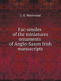 Fac-similes of the miniatures ornaments of Anglo-Saxon Irish manuscripts
