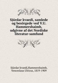Sj?rdar kvaedi, samlede og bes?rgede ved V.U. Hammershaimb, udgivne af det Nordiske literatur-samfund
