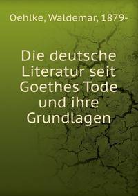 Die deutsche Literatur seit Goethes Tode und ihre Grundlagen