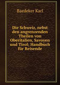 Die Schweiz, nebst den angrenzenden Theilen von Oberitalien, Savoyen und Tirol; Handbuch f?r Reisende