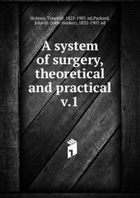 A system of surgery, theoretical and practical. v.1