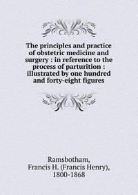 The principles and practice of obstetric medicine and surgery : in reference to the process of parturition : illustrated by one hundred and forty-eight figures