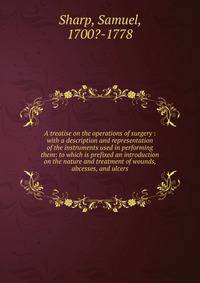 A treatise on the operations of surgery : with a description and representation of the instruments used in performing them: to which is prefixed an introduction on the nature and treatment of wounds, abcesses, and ulcers