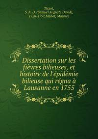 Dissertation sur les fi?vres bilieuses, et histoire de l'?pid?mie bilieuse qui r?gna ? Lausanne en 1755